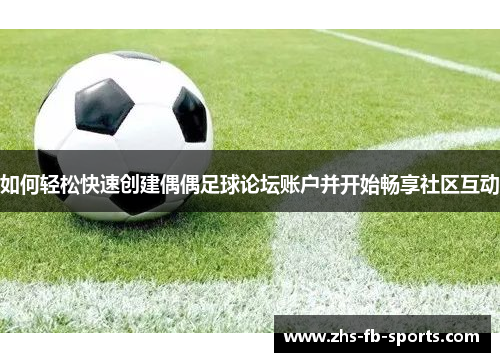 如何轻松快速创建偶偶足球论坛账户并开始畅享社区互动 如何轻松快速创建偶偶足球论坛账户并开始畅享社区互动