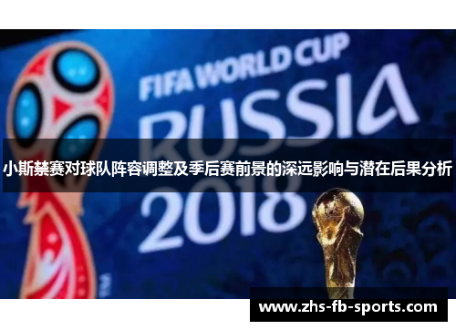 小斯禁赛对球队阵容调整及季后赛前景的深远影响与潜在后果分析