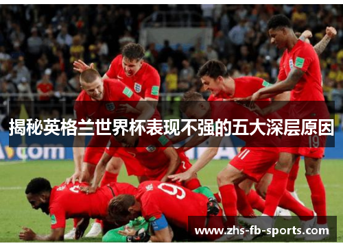 揭秘英格兰世界杯表现不强的五大深层原因 揭秘英格兰世界杯表现不强的五大深层原因