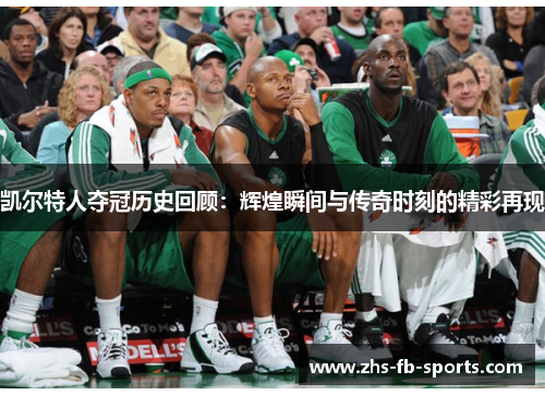 凯尔特人夺冠历史回顾：辉煌瞬间与传奇时刻的精彩再现