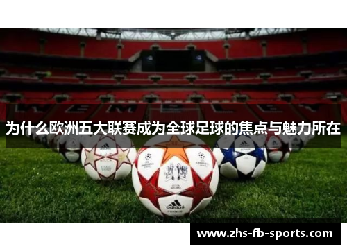 为什么欧洲五大联赛成为全球足球的焦点与魅力所在 为什么欧洲五大联赛成为全球足球的焦点与魅力所在