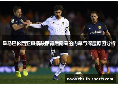 皇马巴伦西亚直播缺席背后隐藏的内幕与深层原因分析 皇马巴伦西亚直播缺席背后隐藏的内幕与深层原因分析