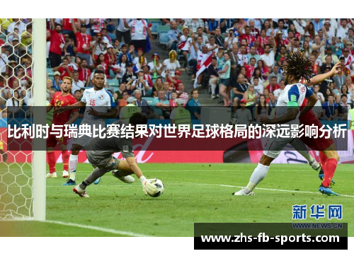 比利时与瑞典比赛结果对世界足球格局的深远影响分析