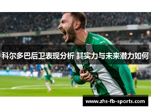 科尔多巴后卫表现分析 其实力与未来潜力如何 科尔多巴后卫表现分析 其实力与未来潜力如何