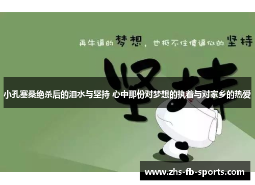 小孔塞桑绝杀后的泪水与坚持 心中那份对梦想的执着与对家乡的热爱 小孔塞桑绝杀后的泪水与坚持 心中那份对梦想的执着与对家乡的热爱