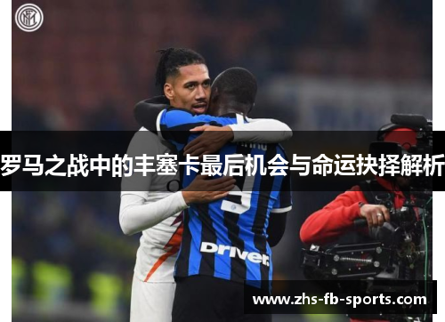 罗马之战中的丰塞卡最后机会与命运抉择解析