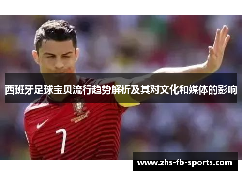 西班牙足球宝贝流行趋势解析及其对文化和媒体的影响 西班牙足球宝贝流行趋势解析及其对文化和媒体的影响