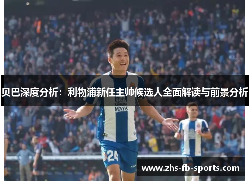 贝巴深度分析：利物浦新任主帅候选人全面解读与前景分析