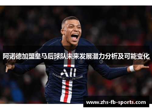 阿诺德加盟皇马后球队未来发展潜力分析及可能变化 阿诺德加盟皇马后球队未来发展潜力分析及可能变化
