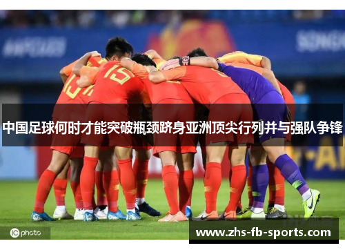 中国足球何时才能突破瓶颈跻身亚洲顶尖行列并与强队争锋