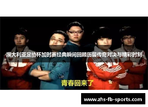 澳大利亚足协杯加时赛经典瞬间回顾历届传奇对决与精彩时刻 澳大利亚足协杯加时赛经典瞬间回顾历届传奇对决与精彩时刻