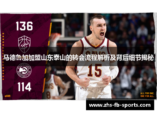 马德鲁加加盟山东泰山的转会流程解析及背后细节揭秘 马德鲁加加盟山东泰山的转会流程解析及背后细节揭秘