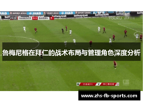 鲁梅尼格在拜仁的战术布局与管理角色深度分析 鲁梅尼格在拜仁的战术布局与管理角色深度分析