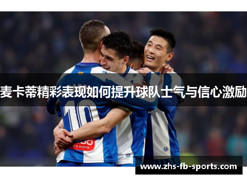 麦卡蒂精彩表现如何提升球队士气与信心激励 麦卡蒂精彩表现如何提升球队士气与信心激励
