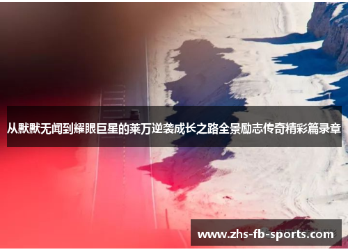 从默默无闻到耀眼巨星的莱万逆袭成长之路全景励志传奇精彩篇录章 从默默无闻到耀眼巨星的莱万逆袭成长之路全景励志传奇精彩篇录章