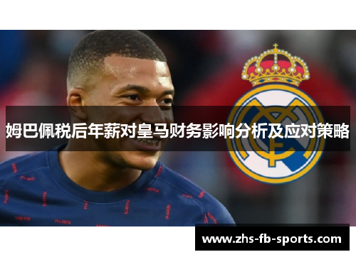 姆巴佩税后年薪对皇马财务影响分析及应对策略 姆巴佩税后年薪对皇马财务影响分析及应对策略
