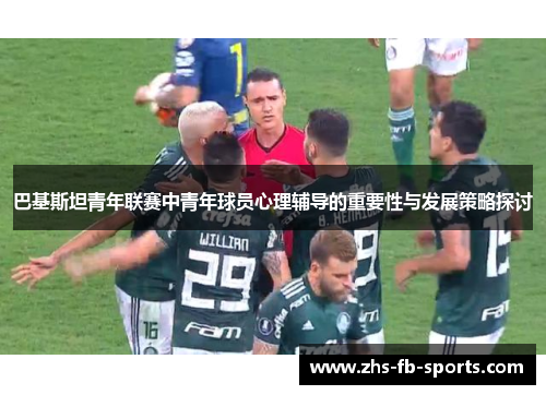 巴基斯坦青年联赛中青年球员心理辅导的重要性与发展策略探讨 巴基斯坦青年联赛中青年球员心理辅导的重要性与发展策略探讨