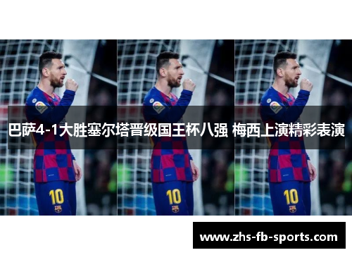 巴萨4-1大胜塞尔塔晋级国王杯八强 梅西上演精彩表演 巴萨4-1大胜塞尔塔晋级国王杯八强 梅西上演精彩表演