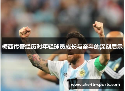 梅西传奇经历对年轻球员成长与奋斗的深刻启示