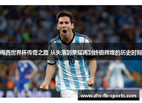 梅西世界杯传奇之路 从失落到荣耀再到终极辉煌的历史时刻