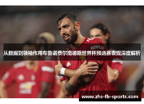 从数据到领袖作用布鲁诺费尔南德斯世界杯预选赛表现深度解析