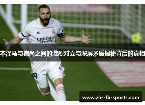 本泽马与德尚之间的激烈对立与深层矛盾揭秘背后的真相