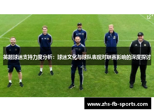 英超球迷支持力度分析：球迷文化与球队表现对联赛影响的深度探讨