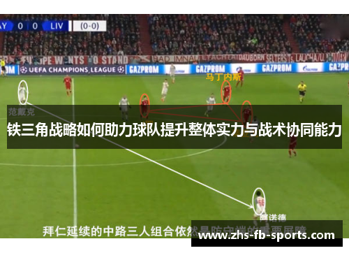 铁三角战略如何助力球队提升整体实力与战术协同能力 铁三角战略如何助力球队提升整体实力与战术协同能力