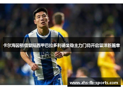卡尔海因租借登陆西甲巴拉多利德坐稳主力门将开启留洋新篇章 卡尔海因租借登陆西甲巴拉多利德坐稳主力门将开启留洋新篇章