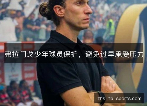 弗拉门戈少年球员保护,避免过早承受压力 弗拉门戈少年球员保护,避免过早承受压力