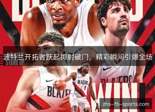 波特兰开拓者跃起掷射破门，精彩瞬间引爆全场