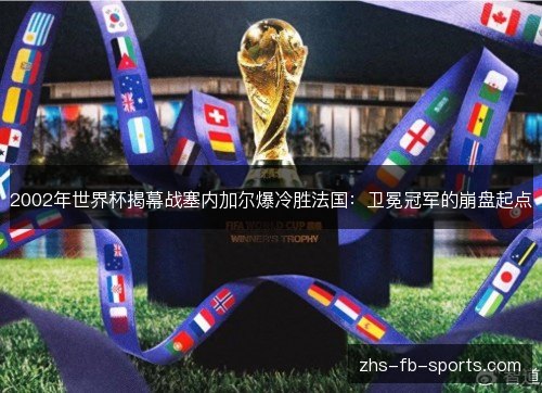 2002年世界杯揭幕战塞内加尔爆冷胜法国：卫冕冠军的崩盘起点